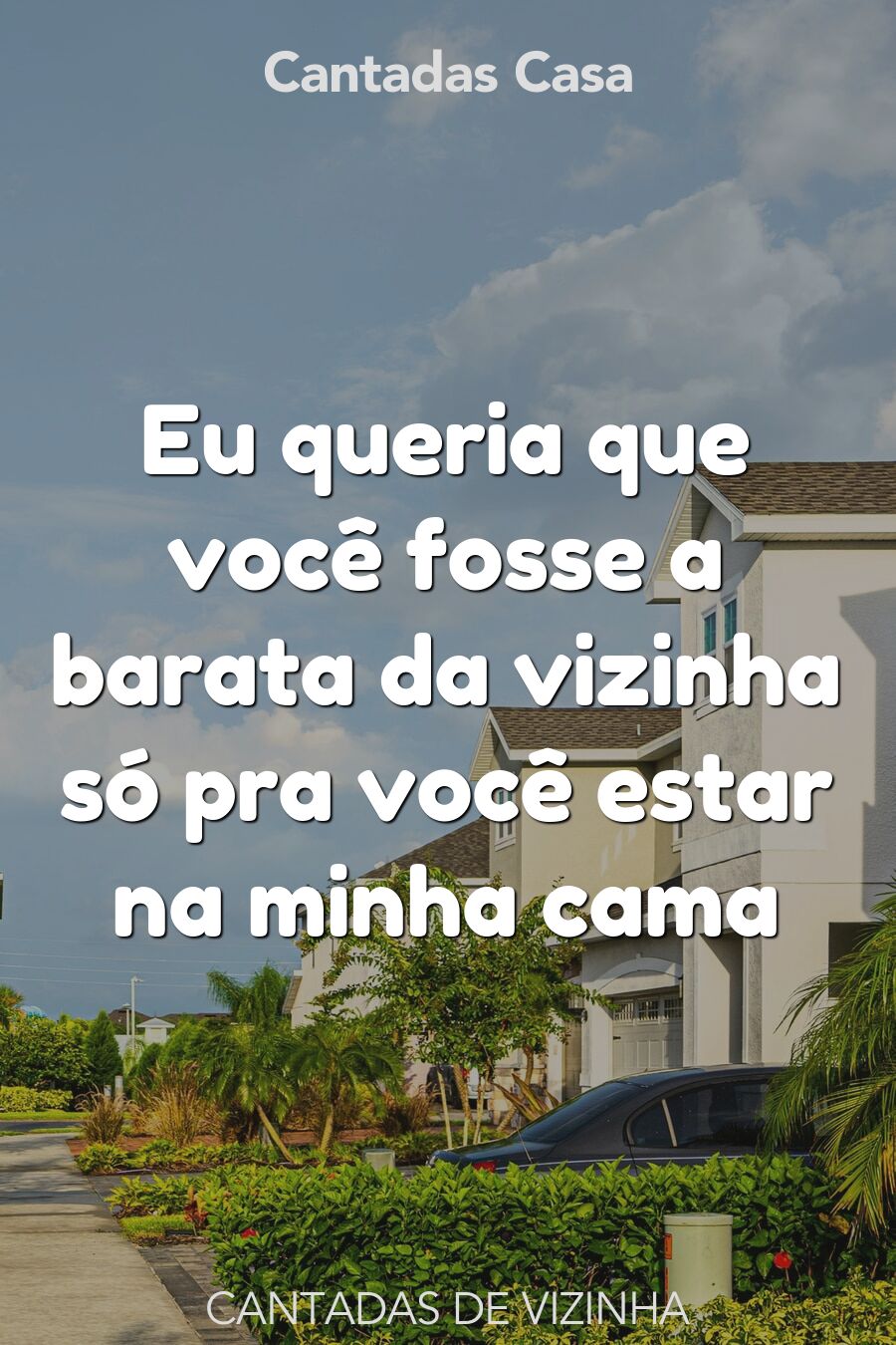 vizinha cantadas